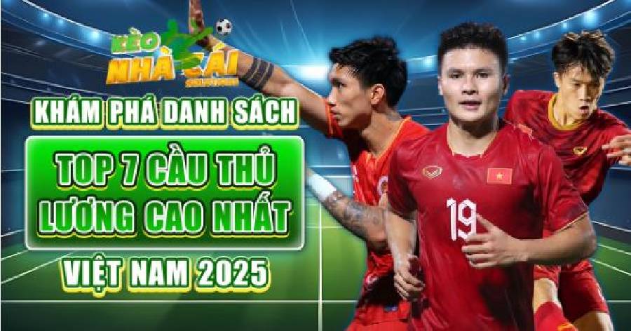 Khám phá danh sách top 7 cầu thủ lương cao nhất Việt Nam 2025