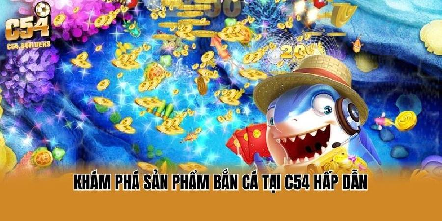 Bắn Cá C54 - Siêu Phẩm Giải Trí Đỉnh Cao Uy Tín Nhất 2026